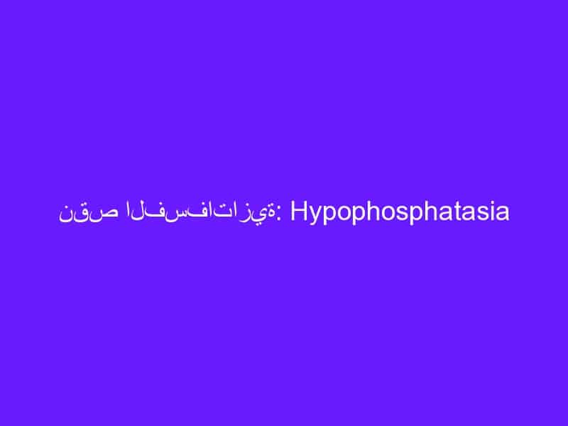 نقص الفسفاتازية: Hypophosphatasia