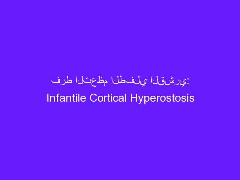فرط التعظم الطفلي القشري: Infantile Cortical Hyperostosis