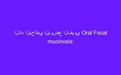 الداء المخاطي الموضع الفموي Oral Focal mucinosis:
