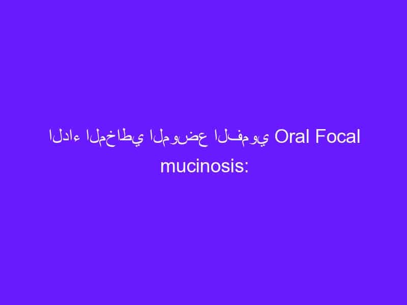 الداء المخاطي الموضع الفموي Oral Focal mucinosis: