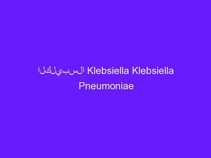 الكليبسلا Klebsiella Klebsiella Pneumoniae
