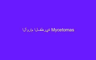 الأورام الفطرية Mycetomas