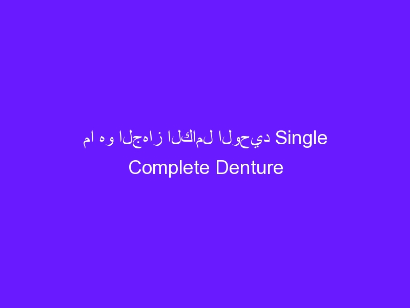 ما هو الجهاز الكامل الوحيد Single Complete Denture