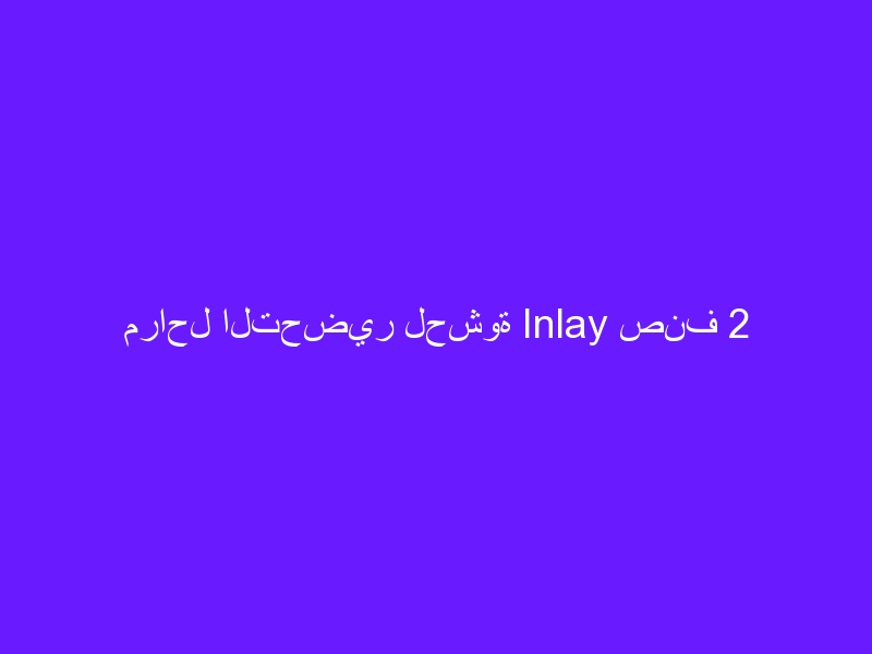مراحل التحضير لحشوة Inlay صنف 2