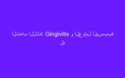 التهاب اللثة: Gingivitis و العوامل المسببة له