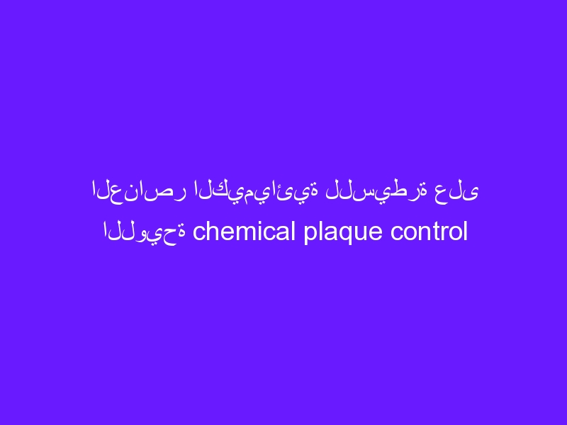 العناصر الكيميائية للسيطرة على اللويحة chemical plaque control agents